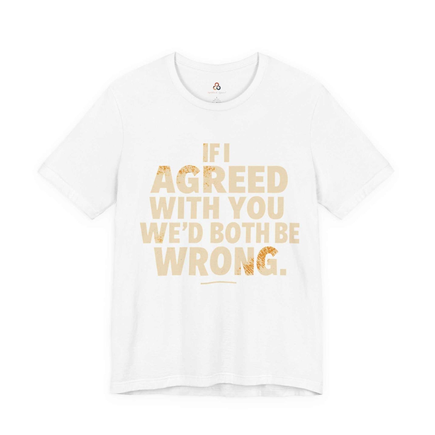 Unisex sarcastic graphic tee with "If I agreed we'd both be wrong" text on soft cotton shirt
